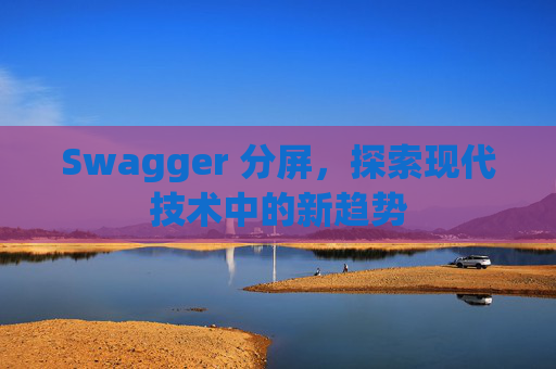 Swagger 分屏，探索现代技术中的新趋势